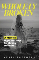Whole-ly Broken: An inspirational memoir offering perspective and hope to chronic pain sufferers. B0C1DL7HMP Book Cover