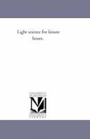 Light Science for Leisure Hours: A Series of Familiar Essays on Scientific Subjects, Natural Phenomena, &c. 9356891923 Book Cover