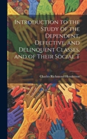 Introduction to the Study of the Dependent, Defective, and Delinquent Classes, and of Their Social T 1022037048 Book Cover