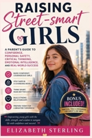 Raising Street-smart Girls: A Parent's Guide to Confidence, Personal Safety, Critical Thinking, Emotional Intelligence, and Real-World Success B0H68LBN7J Book Cover