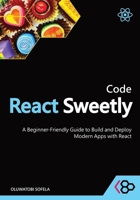 Code React Sweetly: A Beginner-Friendly Guide to Build and Deploy Modern Apps with React B0FRG6198B Book Cover