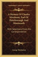 A Memoir Of Charles Mordaunt, Earl Of Peterborough And Monmouth: With Selections From His Correspondence 1530485894 Book Cover