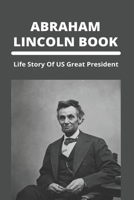 Abraham Lincoln Book: Life Story Of US Great President B09MJBCQNB Book Cover