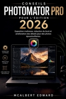 CONSEILS PHOTOMATOR PRO POUR L'ÉDITION 2026: Exposition maîtresse, réduction du bruit et amélioration des détails pour des photos époustouflantes (French Edition) B0GZZT3KX9 Book Cover