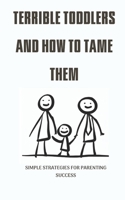 Terrible Toddlers and How to Tame Them: Simple strategies for parenting success B0C2RYRXSC Book Cover