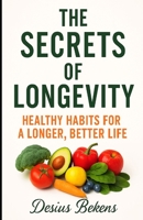 THE SECRETS OF LONGETIVITY: HEALTHY HABITS FOR A LONGER, BETTER LIFE B0FP9VJF12 Book Cover