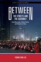 Between the Streets and the Assembly: Social Movements, Political Parties, and Democracy in Korea 0824890175 Book Cover