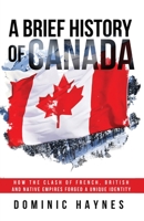 A Brief History of Canada: How the Clash of French, British and Native Empires Forged a Unique Identity 1915710154 Book Cover