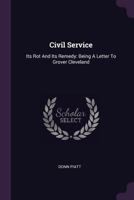 Civil Service: Its Rot and Its Remedy: Being a Letter to Grover Cleveland 137832238X Book Cover