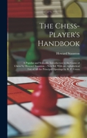 The Chess-Player's Handbook: A Popular and Scientific Introduction to the Game of Chess/by Howard Staunton. - New Ed. With an Alphabetical List of All the Principal Openings by R. F. Green 1016329059 Book Cover