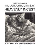 The Mormon Doctrine of Heavenly Incest: Was Mary God's Daughter-Wife? B0DYHG3J35 Book Cover