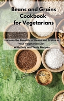 Beans and Grains Cookbook for Vegetarians: Harness the Benefits of Beans and Grains in Your Vegetarian Diet With Easy and Tasty Recipes 1802994785 Book Cover