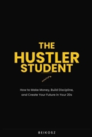 The Hustler Student: How to Make Money, Build Discipline, and Create Your Future in Your 20s B0GTPVL2SQ Book Cover