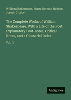 The Complete Works of William Shakespeare. With a Life of the Poet, Explanatory Foot-notes, Critical Notes, and a Glossarial Index: Vol. IV 3388411727 Book Cover