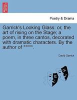 Garrick's Looking Glass: or, the art of rising on the Stage; a poem, in three cantos, decorated with dramatic characters. By the author of *****. 1240889224 Book Cover