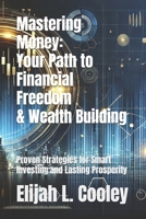 Mastering Money: Your Path to Financial Freedom & Wealth Building: Proven Strategies for Smart Investing and Lasting Prosperity B0DYZ6F3WS Book Cover