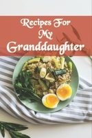 Recipes For My Granddaughter : Recipe Book For Granddaughter with table of contents and numbered pages: Size at 6 x 9 with 120 lined & framed pages 1672802091 Book Cover
