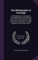 The Bibliography of Coleridge: A Bibliographical List Arranged in Chronological Order, of the Published and Privately-Printed Writings, in Verse and Prose, of Samuel Taylor Coleridge 1015212379 Book Cover