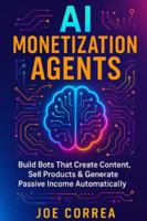 AI Monetization Agents: Build Bots That Create Content, Sell Products & Generate Passive Income (The No-Code AI Agent Builder) B0G5HBZ6DQ Book Cover