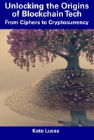 Unlocking the Origins of Blockchain Tech: From Ciphers to Cryptocurrency B0CF48X3PX Book Cover