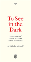 To See In the Dark: Palestine and Visual Activism Since October 7 0745351158 Book Cover