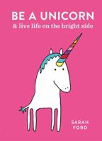 Be a Unicorn: and Live Life on the Bright Side 1449491170 Book Cover