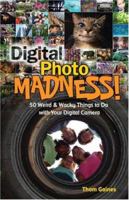 Digital Photo Madness!: 50 Weird & Wacky Things to Do with Your Digital Camera 1579906249 Book Cover