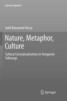 Nature, Metaphor, Culture: Cultural Conceptualizations in Hungarian Folksongs 9811057524 Book Cover