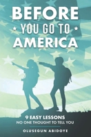 BEFORE YOU GO TO AMERICA: 9 EASY LESSONS NO ONE THOUGHT TO TELL YOU 1734754710 Book Cover