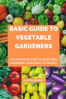 Basic guide to vegetable gardeners: The Ultimate Guide to Vegetable Gardening, From Seed to Harvest B0BXMYR32J Book Cover