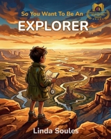 So You Want To Be An Explorer: A Kids' Guide to Exploration, Adventure, World Geography, and the Daring Travelers Who Discover New Places and Cultures 1972766198 Book Cover