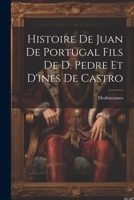 Histoire De Juan De Portugal Fils De D. Pedre Et D'ines De Castro 1021350729 Book Cover