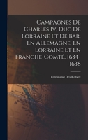 Campagnes De Charles Iv, Duc De Lorraine Et De Bar, En Allemagne, En Lorraine Et En Franche-Comté, 1634-1638 1018071245 Book Cover