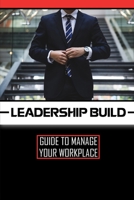 Leadership Build: Guide To Manage Your Workplace: Leadership Techniques B09CGKTKWL Book Cover