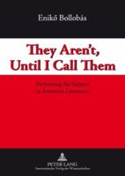 They Aren't, Until I Call Them: Performing the Subject in American Literature 3631589824 Book Cover