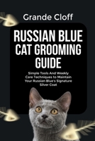 RUSSIAN BLUE CAT GROOMING GUIDE: Simple Tools And Weekly Care Techniques to Maintain Your Russian Blue's Signature Silver Coat B0GRMFPVML Book Cover