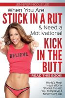 When You Are Stuck in a Rut & Need a Motivational Kick in the Butt-Read This Book!: World's Most Inspirational Stories to Help You to Believe & Never Give Up! 0692234543 Book Cover