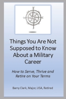 Things You Are Not Supposed to Know about a Military Career : How to Serve, Thrive and Retire on Your Terms 1706505108 Book Cover