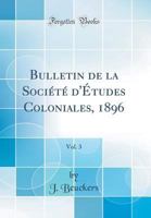 Bulletin de la Soci�t� d'�tudes Coloniales, 1896, Vol. 3 (Classic Reprint) 0266400051 Book Cover