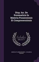 Disp. Iur. De Eurematicis In Materia Possessionis Et Compossessionis... 1277640521 Book Cover