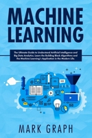 Machine Learning: The Ultimate Guide to Understand Artificial Intelligence and Big Data Analytics. Learn the Building Block Algorithms and the Machine Learning's Application in the Modern Life. 1708031510 Book Cover