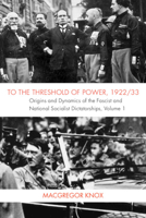 To the Threshold of Power, 1922/33: Origins and Dynamics of the Fascist and Nationalist Socialist Dictatorships 0521703298 Book Cover