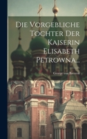 Die Vorgebliche Tochter Der Kaiserin Elisabeth Petrowna... 1022396900 Book Cover