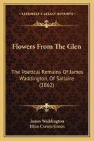 Flowers from the Glen: The Poetical Remains of James Waddington, of Saltaire 1146153937 Book Cover