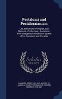 Pestalozzi and Pestalozzianism: Life, Educational Principles, and Methods of John Henry Pestalozzi; With Biographical Sketches of Several of his Assistants and Disciples 1340121700 Book Cover