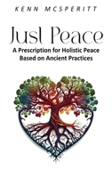 JUST PEACE: A Prescription for Holistic Peace Based On Ancient Practices 1965134084 Book Cover