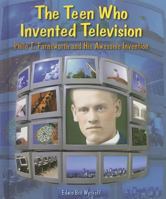 The Teen Who Invented Television: Philo T. Farnsworth and His Awesome Invention (Genius at Work! Great Inventor Biographies) 0766028453 Book Cover