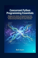 Concurrent Python Programming Essentials: Manage Locks, Queues, and Asynchronous Tasks in Multi-Core Environments with 65 Threading and Multiprocessing Challenges for Faster Execution B0G7B6L41R Book Cover