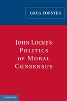 John Locke's Politics of Moral Consensus 0521181186 Book Cover