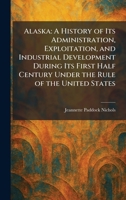 Alaska: A History of Its Administration, Exploitation, and Industrial Development During Its First Half Century Under the Rule of the United States 1025263103 Book Cover